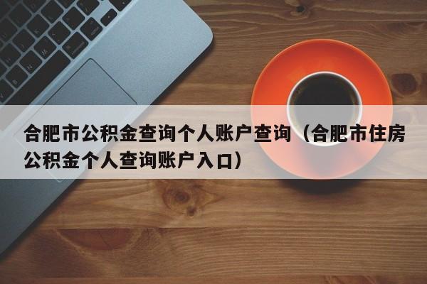 合肥市公积金查询个人账户查询（合肥市住房公积金个人查询账户入口）