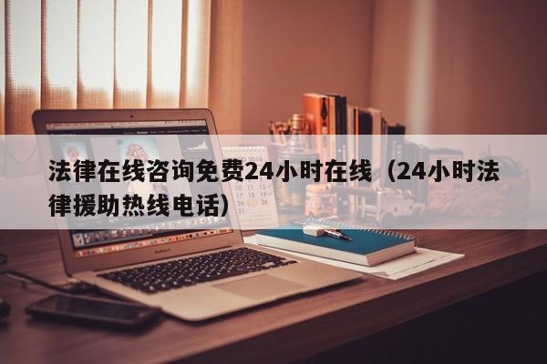 法律在线咨询免费24小时在线（24小时法律援助热线电话）