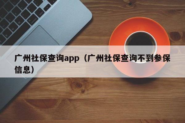 广州社保查询app（广州社保查询不到参保信息）