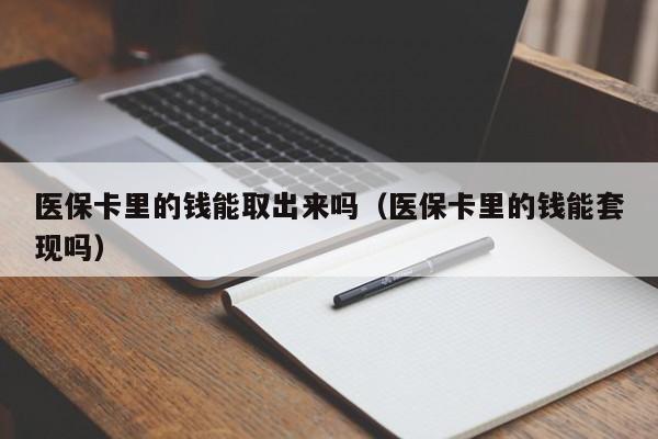 医保卡里的钱能取出来吗（医保卡里的钱能套现吗）