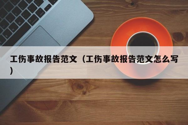 工伤事故报告范文（工伤事故报告范文怎么写）