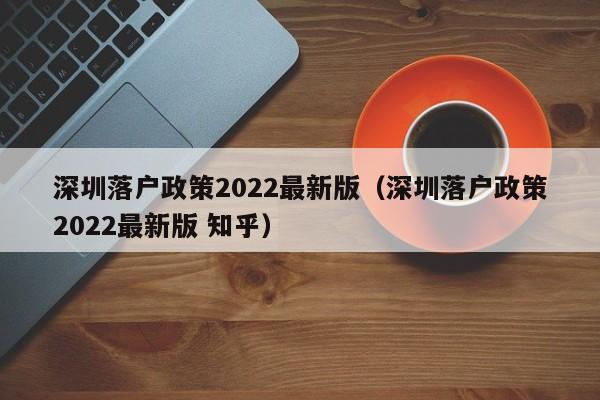 深圳落户政策2022最新版（深圳落户政策2022最新版 知乎）