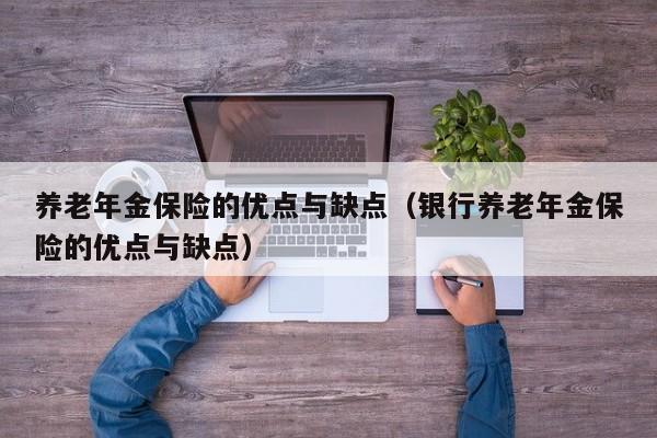 养老年金保险的优点与缺点（银行养老年金保险的优点与缺点）