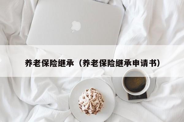 养老保险继承（养老保险继承申请书）