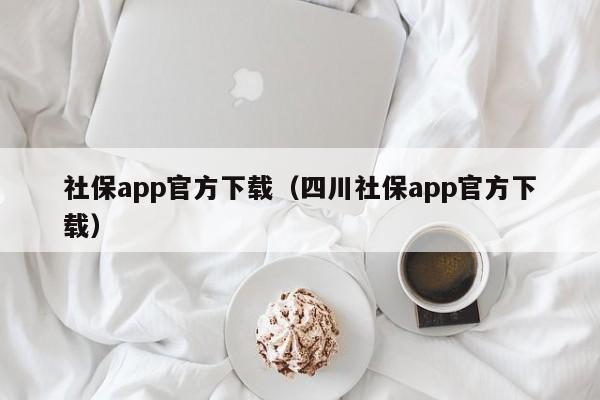 社保app官方下载（四川社保app官方下载）