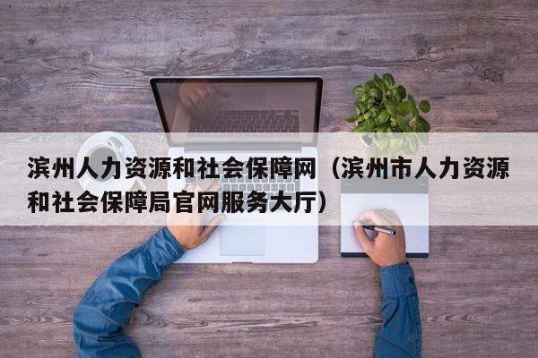 滨州人力资源和社会保障网（滨州市人力资源和社会保障局官网服务大厅）