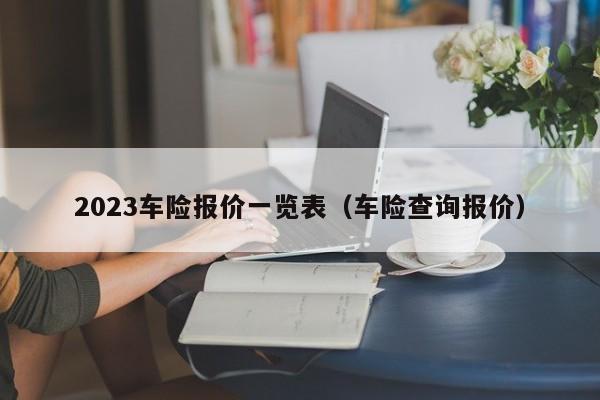 2023车险报价一览表（车险查询报价）