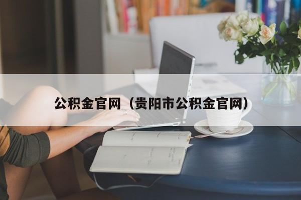 公积金官网（贵阳市公积金官网）