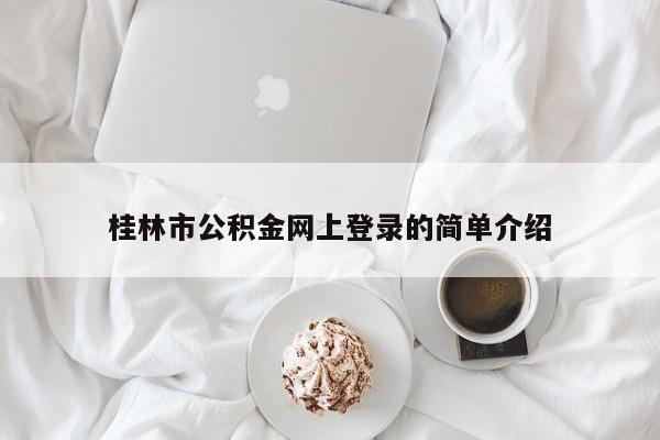 桂林市公积金网上登录的简单介绍