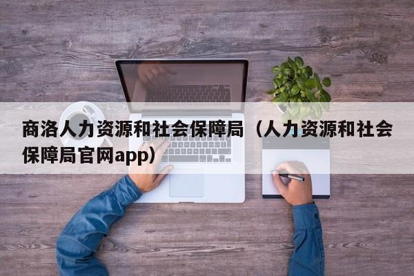 商洛人力资源和社会保障局（人力资源和社会保障局官网app）