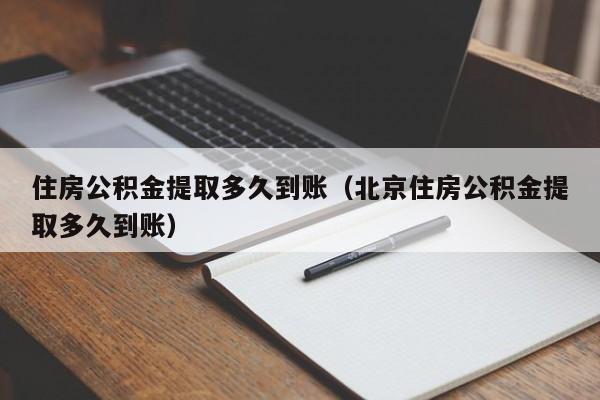 住房公积金提取多久到账（北京住房公积金提取多久到账）