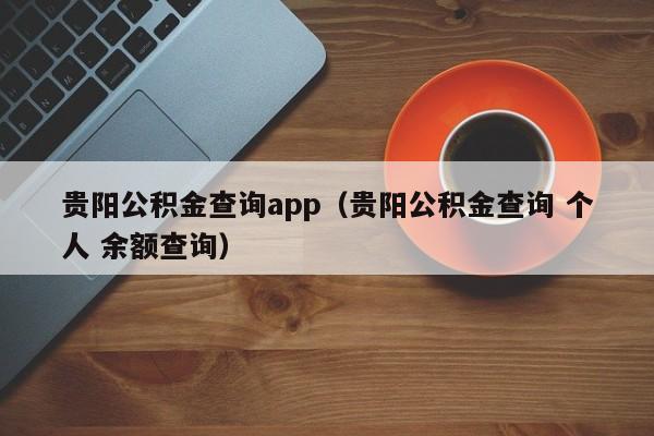 贵阳公积金查询app（贵阳公积金查询 个人 余额查询）