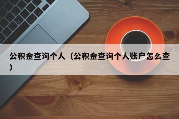 公积金查询个人（公积金查询个人账户怎么查）