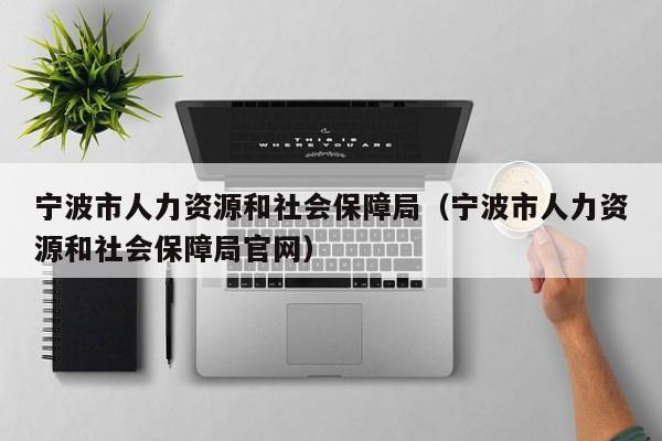 宁波市人力资源和社会保障局（宁波市人力资源和社会保障局官网）