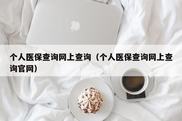 个人医保查询网上查询（个人医保查询网上查询官网）