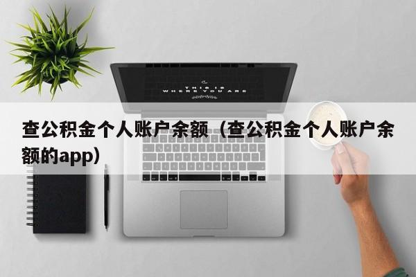 查公积金个人账户余额（查公积金个人账户余额的app）