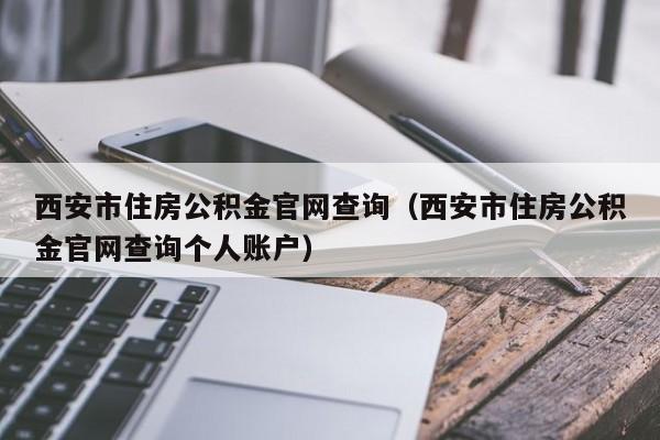 西安市住房公积金官网查询（西安市住房公积金官网查询个人账户）