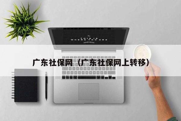 广东社保网（广东社保网上转移）