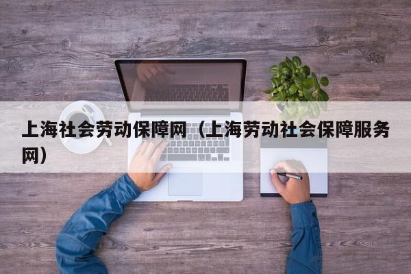 上海社会劳动保障网（上海劳动社会保障服务网）