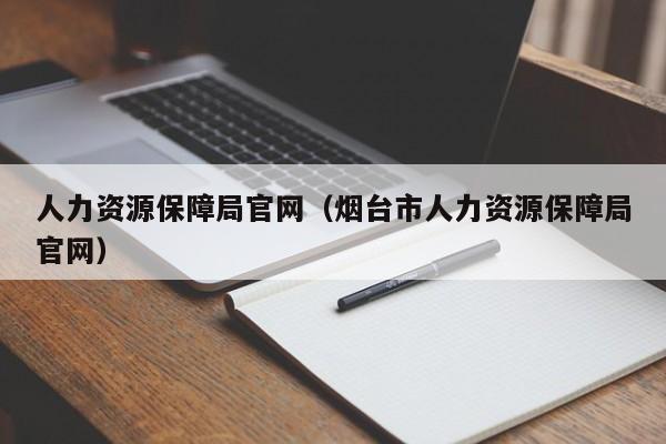 人力资源保障局官网（烟台市人力资源保障局官网）