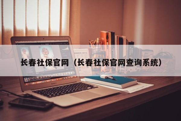 长春社保官网（长春社保官网查询系统）