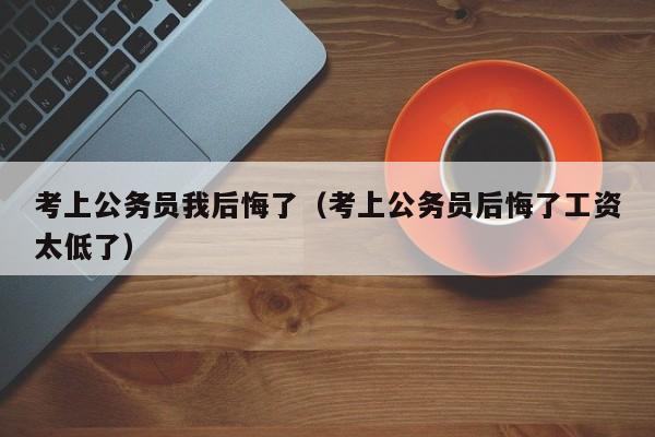 考上公务员我后悔了（考上公务员后悔了工资太低了）