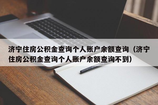 济宁住房公积金查询个人账户余额查询（济宁住房公积金查询个人账户余额查询不到）