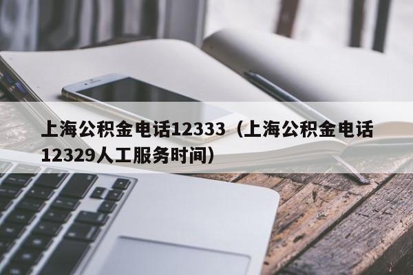 上海公积金电话12333（上海公积金电话12329人工服务时间）