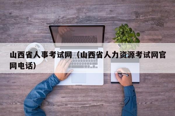 山西省人事考试网（山西省人力资源考试网官网电话）