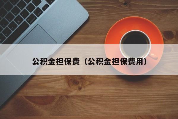 公积金担保费（公积金担保费用）