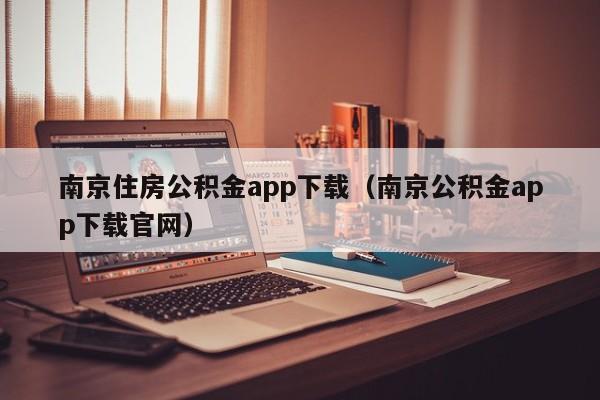 南京住房公积金app下载（南京公积金app下载官网）