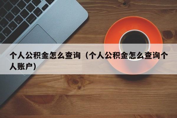 个人公积金怎么查询（个人公积金怎么查询个人账户）