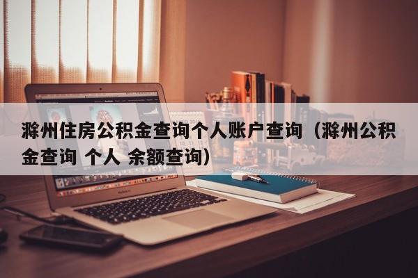 滁州住房公积金查询个人账户查询（滁州公积金查询 个人 余额查询）