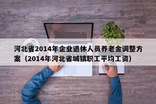 河北省2014年企业退休人员养老金调整方案（2014年河北省城镇职工平均工资）