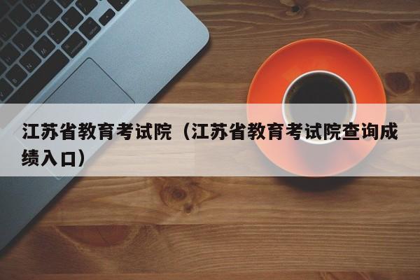 江苏省教育考试院（江苏省教育考试院查询成绩入口）