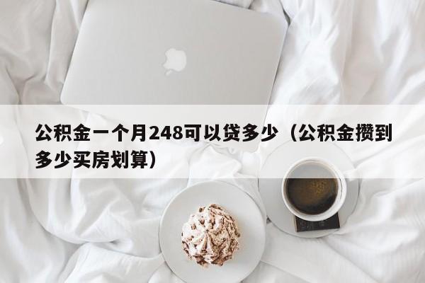 公积金一个月248可以贷多少（公积金攒到多少买房划算）