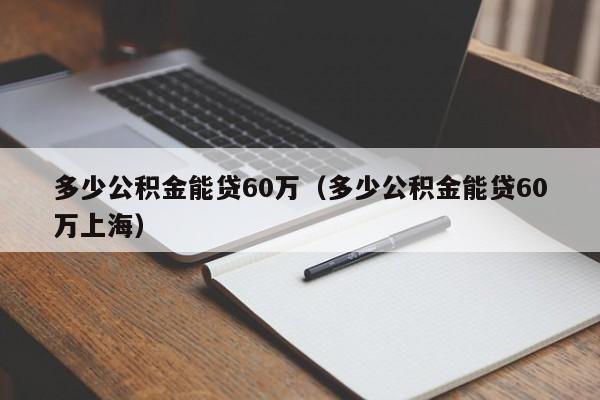 多少公积金能贷60万（多少公积金能贷60万上海）