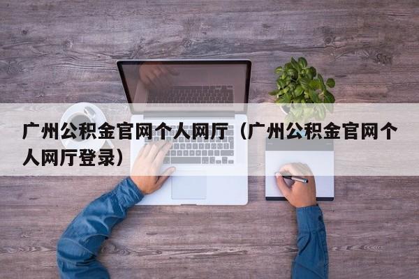 广州公积金官网个人网厅（广州公积金官网个人网厅登录）