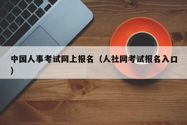 中国人事考试网上报名（人社网考试报名入口）