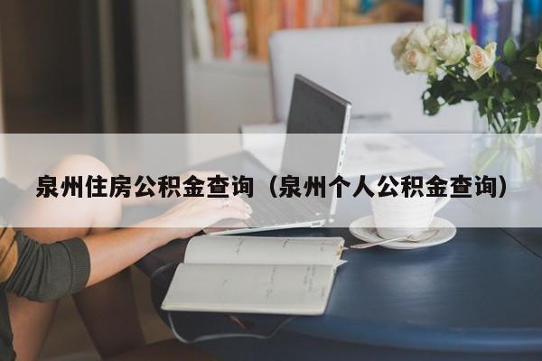 泉州住房公积金查询（泉州个人公积金查询）