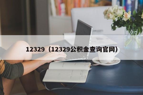 12329（12329公积金查询官网）