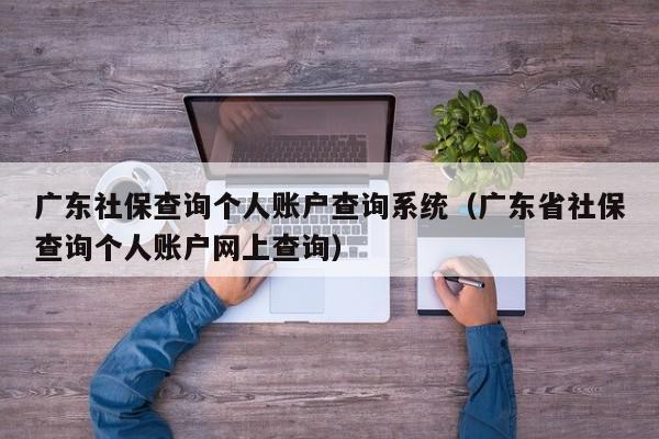 广东社保查询个人账户查询系统（广东省社保查询个人账户网上查询）