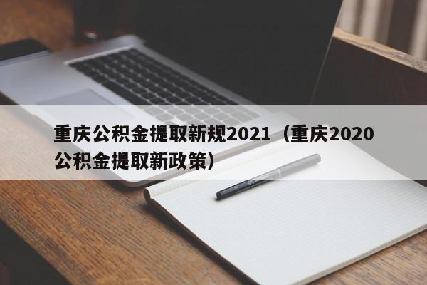 重庆公积金提取新规2021（重庆2020公积金提取新政策）