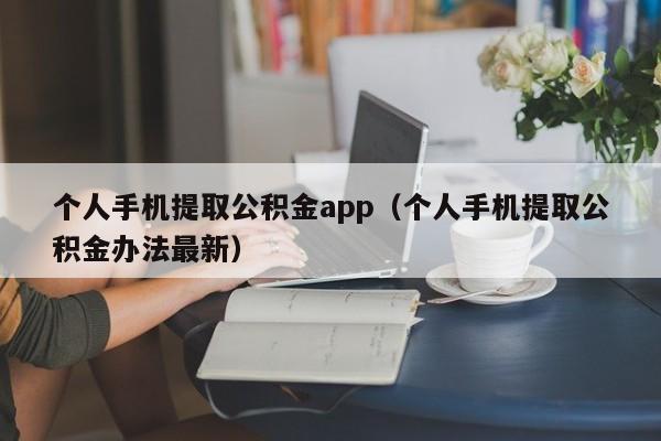 个人手机提取公积金app（个人手机提取公积金办法最新）