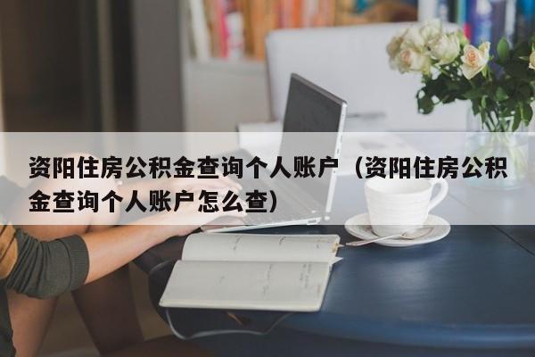 资阳住房公积金查询个人账户（资阳住房公积金查询个人账户怎么查）