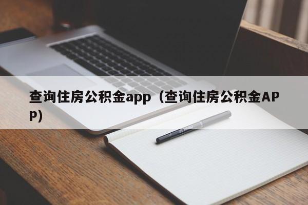 查询住房公积金app（查询住房公积金APP）