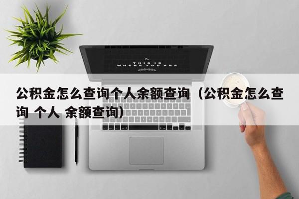 公积金怎么查询个人余额查询（公积金怎么查询 个人 余额查询）