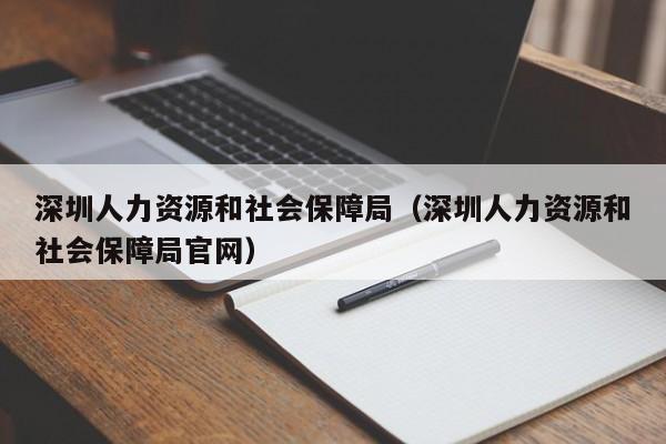 深圳人力资源和社会保障局（深圳人力资源和社会保障局官网）