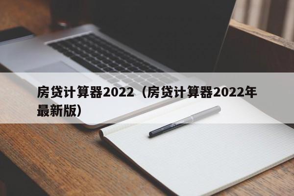 房贷计算器2022（房贷计算器2022年最新版）