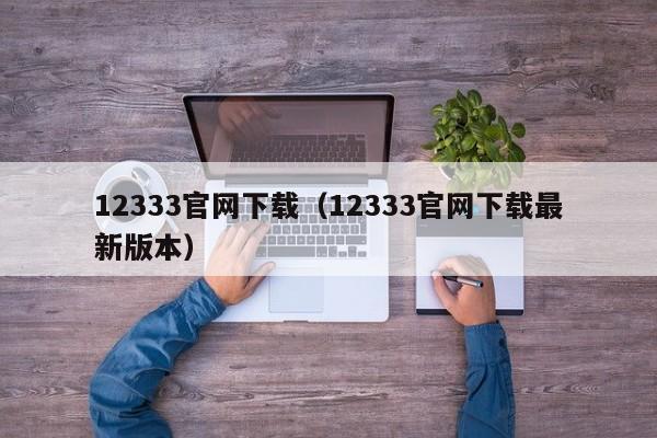 12333官网下载（12333官网下载最新版本）